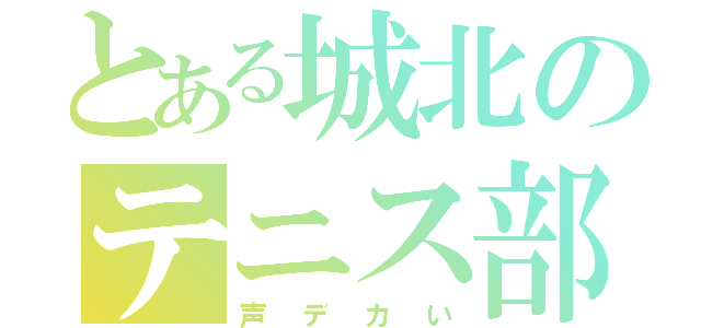 とある城北のテニス部（声デカい）