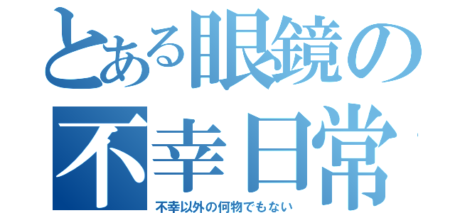 とある眼鏡の不幸日常（不幸以外の何物でもない）