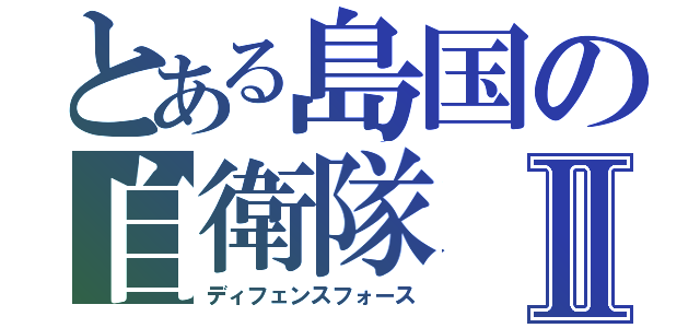 とある島国の自衛隊Ⅱ（ディフェンスフォース）