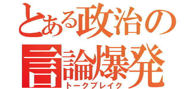 とある政治の言論爆発（トークブレイク）