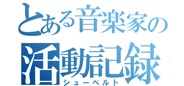 とある音楽家の活動記録（シューベルト）