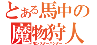 とある馬中の魔物狩人（モンスターハンター）