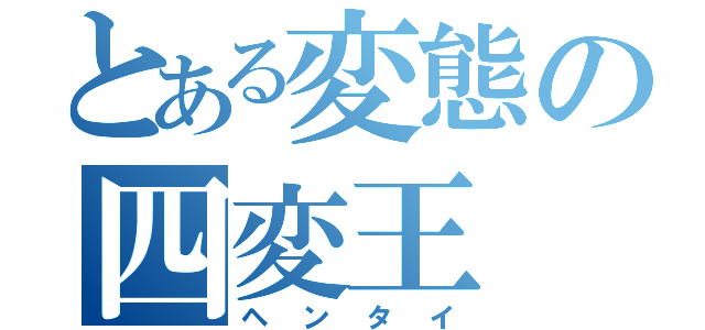 とある変態の四変王（ヘンタイ）