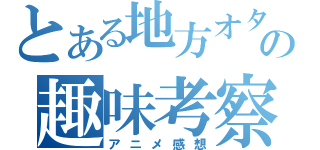 とある地方オタの趣味考察（アニメ感想）