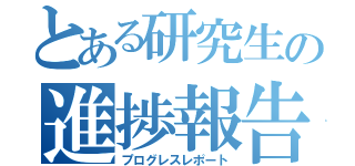 とある研究生の進捗報告（プログレスレポート）