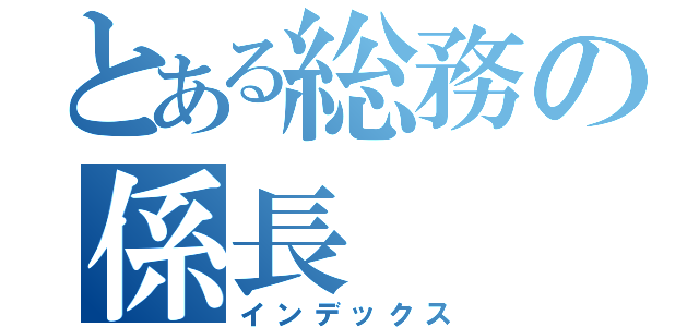 とある総務の係長（インデックス）