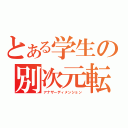 とある学生の別次元転移（アナザーディメンション）