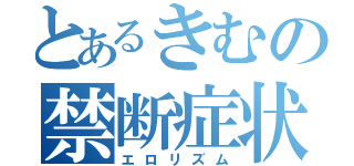 とあるきむの禁断症状（エロリズム）