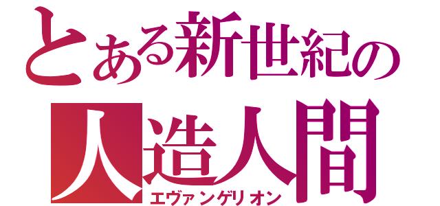 とある新世紀の人造人間（エヴァンゲリオン）