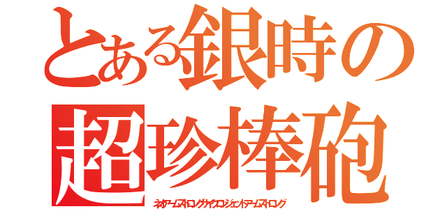 とある銀時の超珍棒砲（ネオアームストロングサイクロンジェットアームストロング）