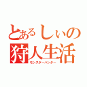 とあるしぃの狩人生活（モンスターハンター）