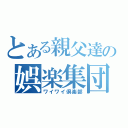 とある親父達の娯楽集団（ワイワイ倶楽部）