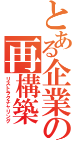 とある企業の再構築（リストラクチャリング）