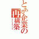 とある企業の再構築（リストラクチャリング）