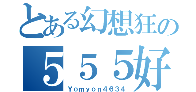 とある幻想狂の５５５好き（Ｙｏｍｙｏｎ４６３４）