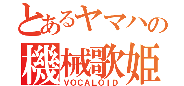 とあるヤマハの機械歌姫（ＶＯＣＡＬＯＩＤ）