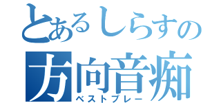 とあるしらすの方向音痴（ベストプレー）