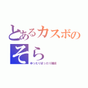 とあるカスボのそら（ゆったりまったり雑談）