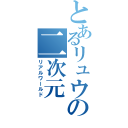 とあるリュウの二次元（リアルワールド）