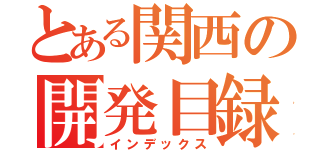 とある関西の開発目録（インデックス）