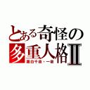 とある奇怪の多重人格Ⅱ（鷹白千夜・一夜）