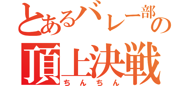 とあるバレー部の頂上決戦（ちんちん）