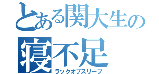 とある関大生の寝不足（ラックオブスリーブ）