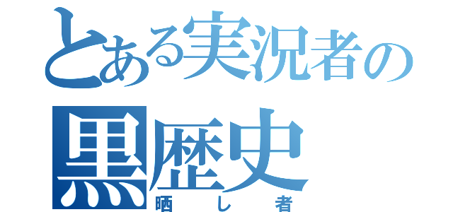 とある実況者の黒歴史（晒し者）