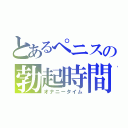 とあるぺニスの勃起時間（オナニータイム）