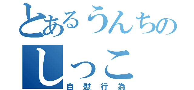 とあるうんちのしっこ（自慰行為）