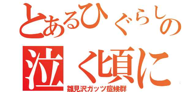 とあるひぐらしの泣く頃に（雛見沢ガッツ症候群）