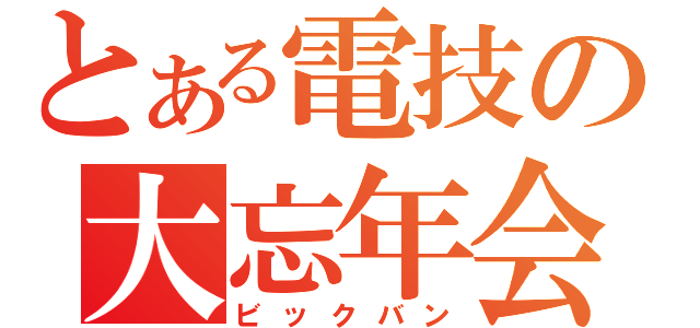 とある電技の大忘年会（ビックバン）