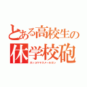 とある高校生の休学校砲（ガッコウヤスメールガン）