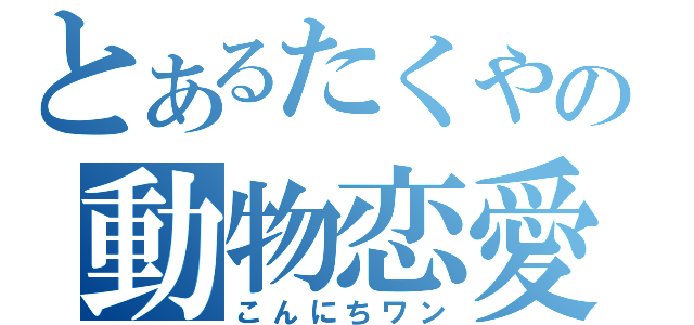 とあるたくやの動物恋愛（こんにちワン）