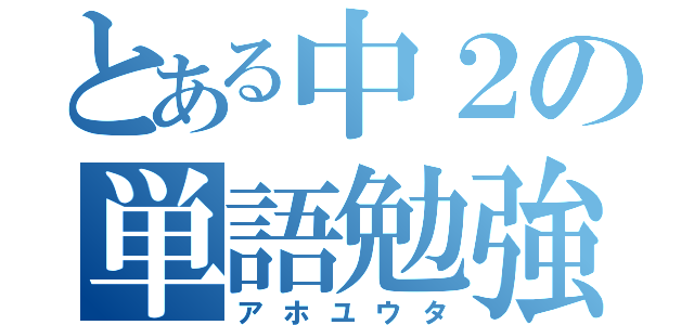 とある中２の単語勉強（アホユウタ）