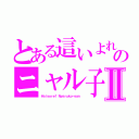 とある這いよれ！ のニャル子さⅡ（Ｈａｉｙｏｒｅ！ Ｎｙａｒｕｋｏ－ｓａｎ ）