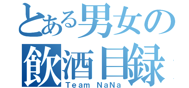 とある男女の飲酒目録（Ｔｅａｍ ＮａＮａ）