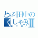 とある田中のくしゃみ連発Ⅱ（田中編）