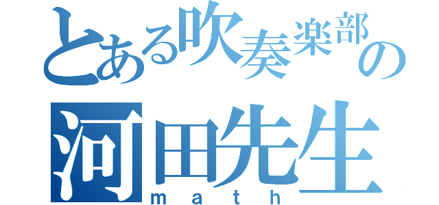 とある吹奏楽部の河田先生（ｍａｔｈ）