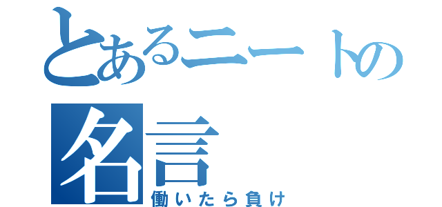 とあるニートの名言（働いたら負け）