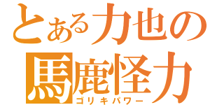 とある力也の馬鹿怪力（ゴリキパワー）