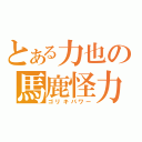 とある力也の馬鹿怪力（ゴリキパワー）