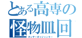 とある高専の怪物皿回し（タンテーボゥジャンキー）