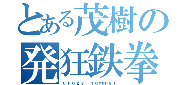 とある茂樹の発狂鉄拳（ｃｒａｚｙ　ｈａｍｍｅｒ）