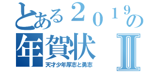 とある２０１９年の年賀状Ⅱ（天才少年厚志と勇志）