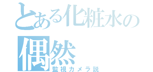 とある化粧水の偶然（監視カメラ説）