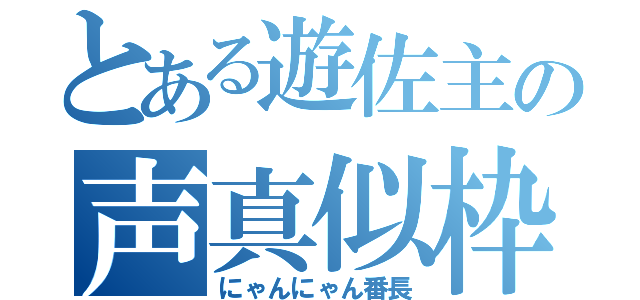 とある遊佐主の声真似枠（にゃんにゃん番長）