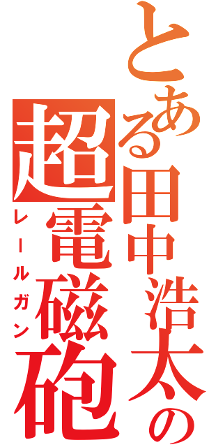 とある田中浩太の超電磁砲（レールガン）