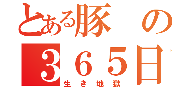 とある豚の３６５日（生き地獄）