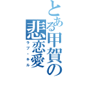 とある甲賀の悲恋愛（ラブ・キル）